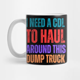 I-Need-A-CDL-To-Haul-Around-This-Dump-Truck Mug